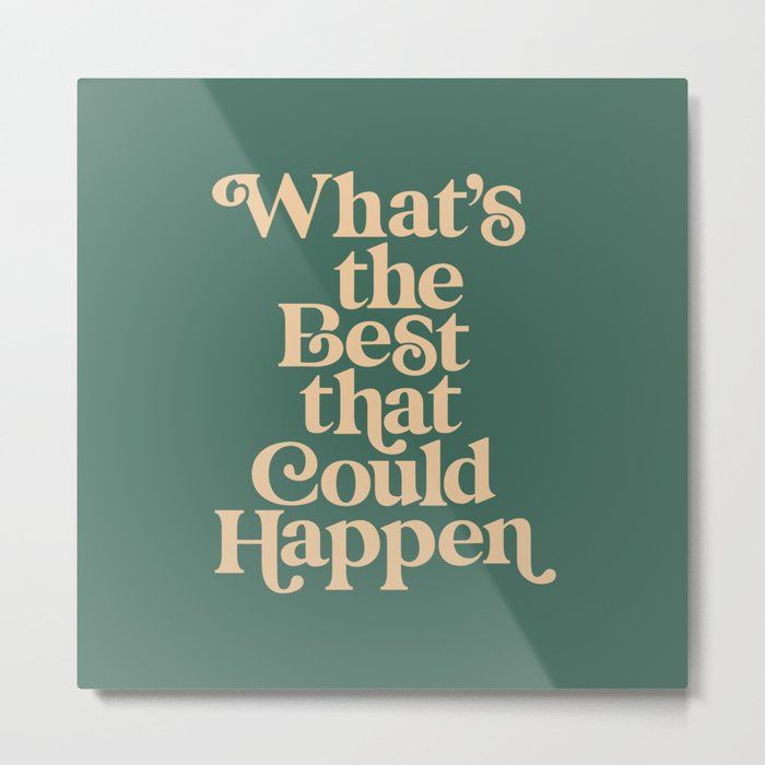 What's The Best That Could Happen Metal Print by The Motivated Type added by Julia Byrum
